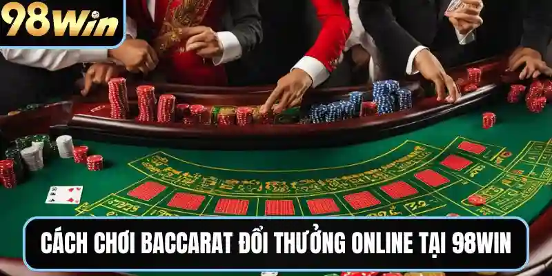 Hướng dẫn cách chơi baccarat đổi thưởng online tại 98win
