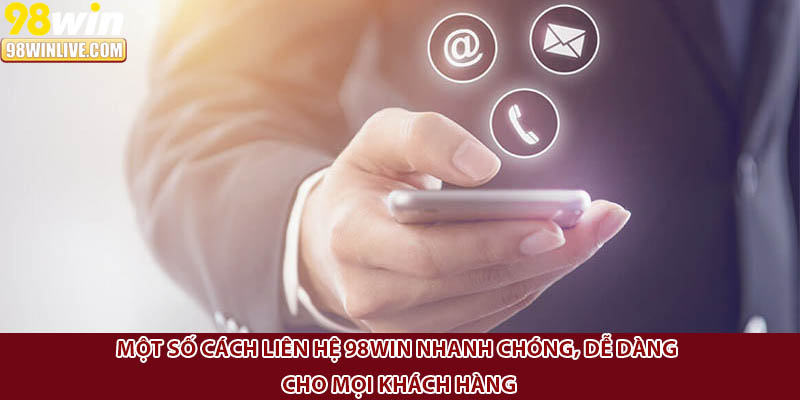 Một số cách liên hệ 98Win nhanh chóng, dễ dàng cho mọi khách hàng